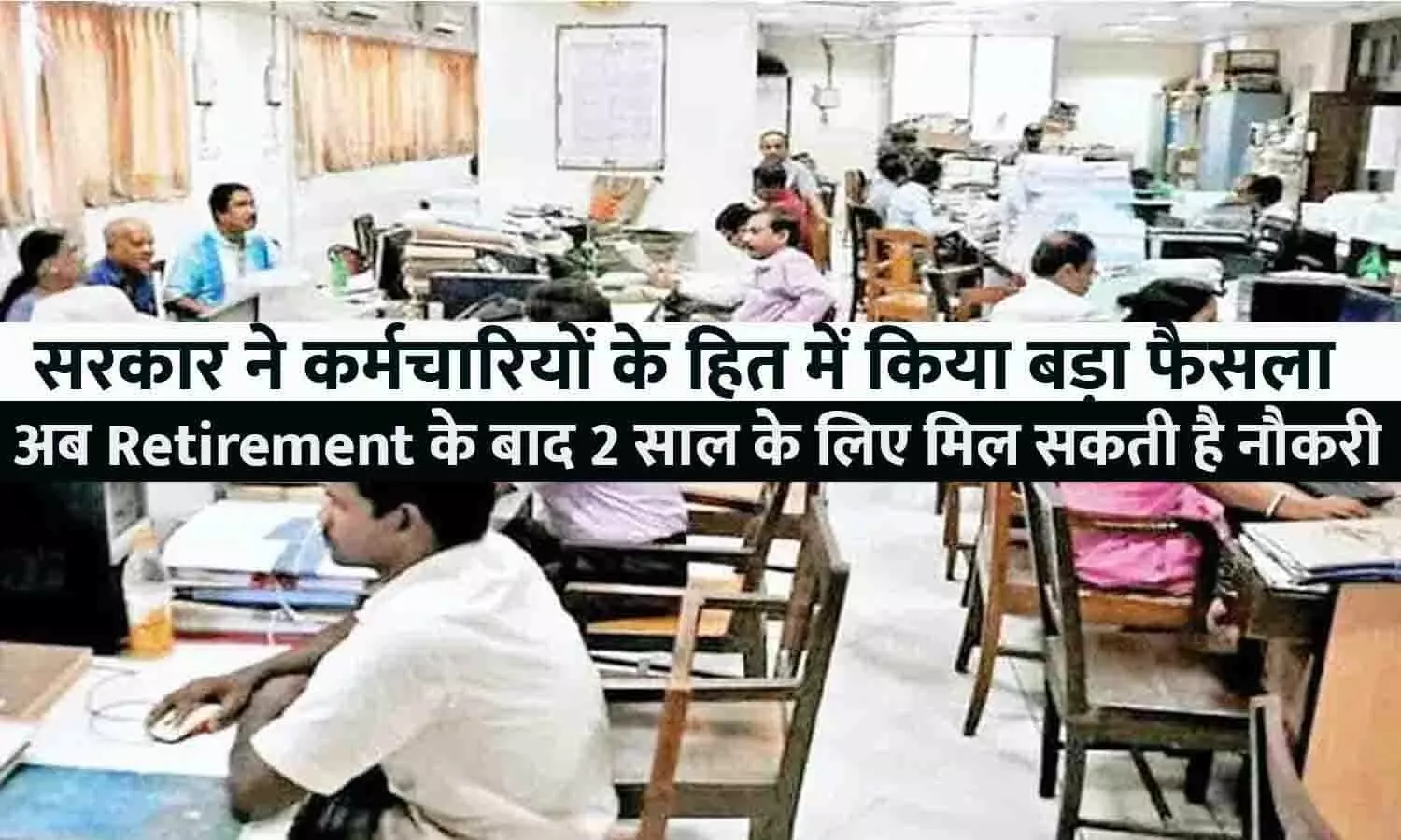 सरकार ने कर्मचारियों के हित में किया बड़ा फैसला! अब Retirement के बाद 2 साल के लिए मिल सकती है नौकरी