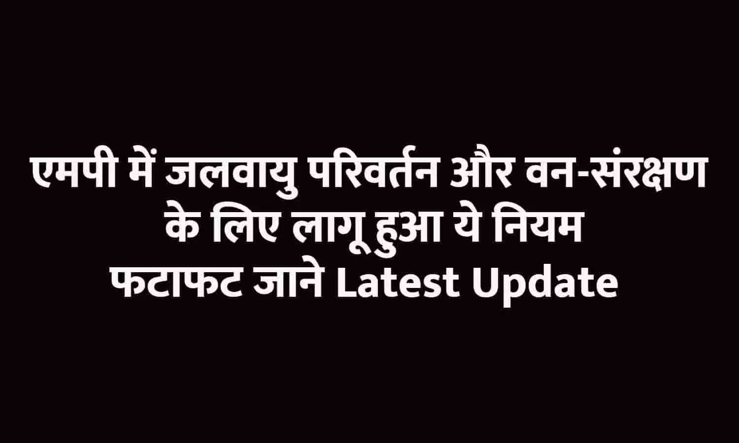 एमपी में जलवायु परिवर्तन और वन-संरक्षण के लिए लागू हुआ ये नियम, फटाफट जाने Latest Update