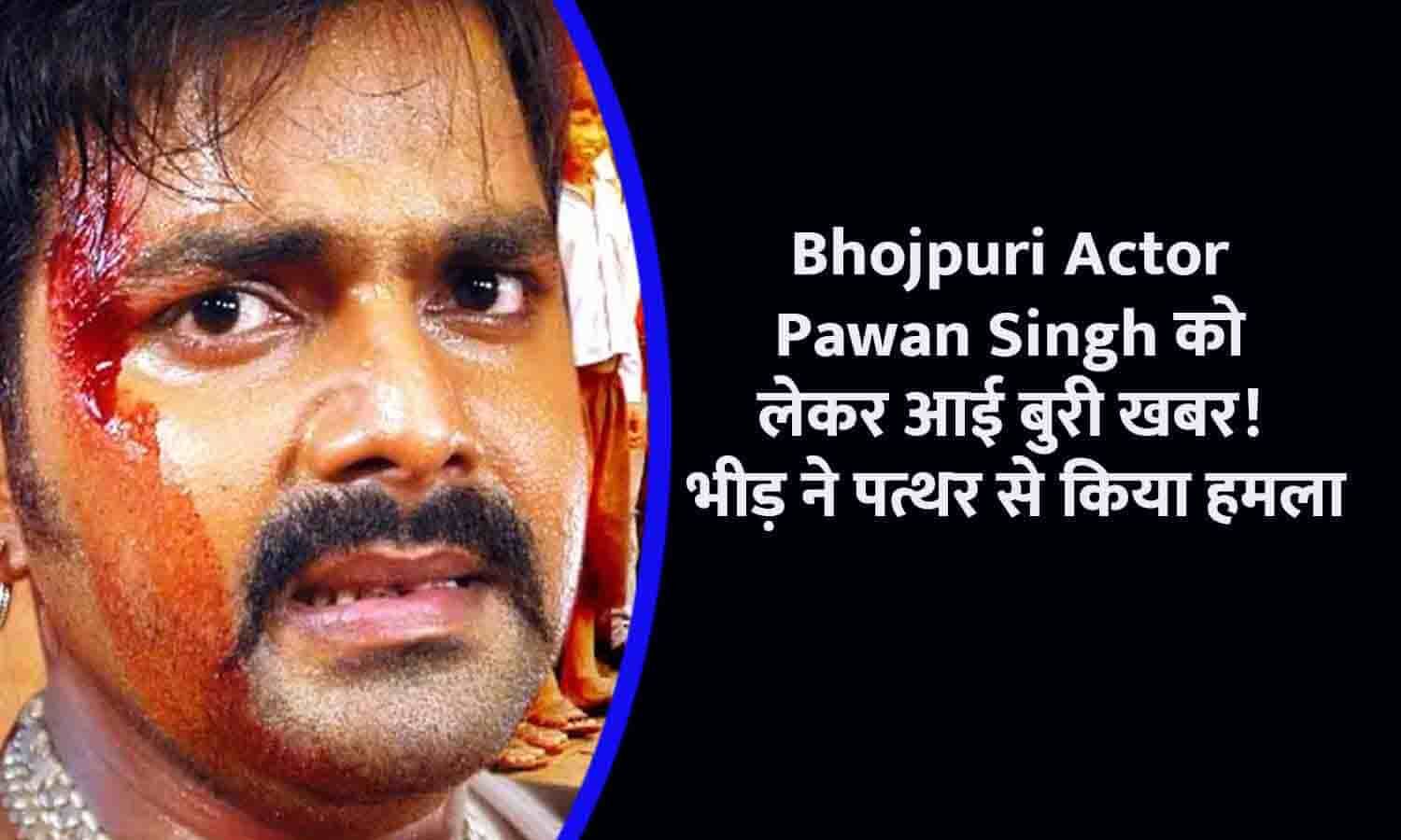 Bhojpuri Actor Pawan Singh को लेकर आई बुरी खबर भीड़ ने पत्थर से किया हमला चेहरे पर लगी चोट 7057