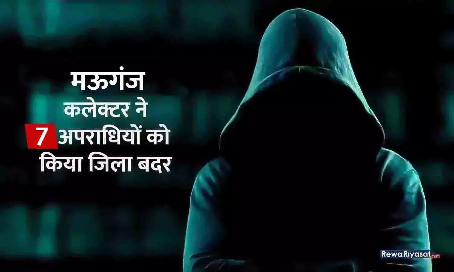 मऊगंज कलेक्टर ने 7 आदतन अपराधियों को किया जिला बदर, एक साल तक जिले की राजस्व सीमाओं से बाहर रहने के आदेश