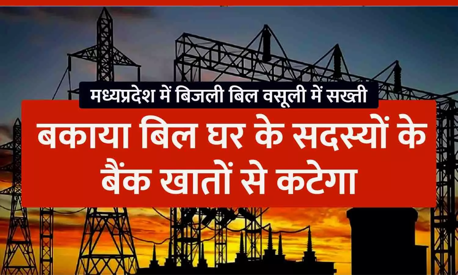 मध्यप्रदेश में बिजली बिल वसूली में सख्ती: बकाया बिल घर के सदस्यों के बैंक खातों से कटेगा, कलेक्टर और एसपी तैयार करेंगे रिकॉर्ड